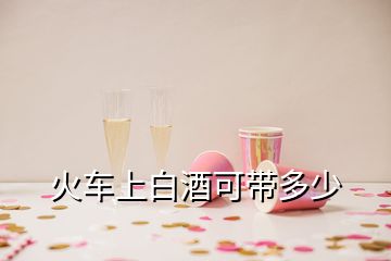 火车上白酒可带多少