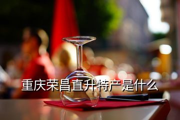 重庆荣昌直升特产是什么