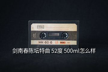 剑南春陈坛特曲 52度 500ml怎么样