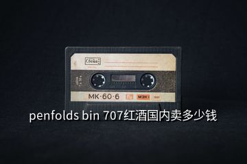 penfolds bin 707红酒国内卖多少钱