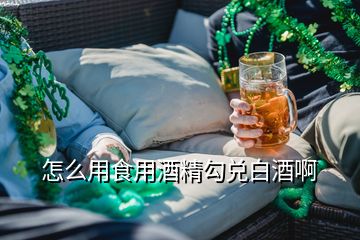 怎么用食用酒精勾兑白酒啊