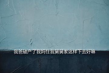 我爸破产了我妈住我舅舅家这样下去好嘛