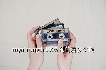 royal rongdi 1995 葡萄酒 多少钱