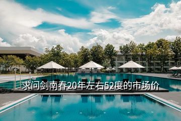 求问剑南春20年左右52度的市场价