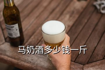 马奶酒多少钱一斤