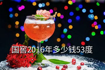 国窖2016年多少钱53度