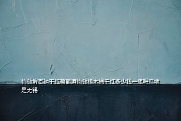 怡顿解百纳干红葡萄酒怡顿橡木桶干红多少钱一瓶呀产地是无锡