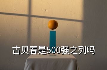 古贝春是500强之列吗