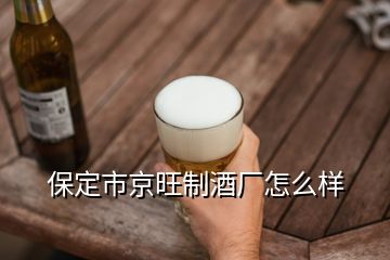 保定市京旺制酒厂怎么样