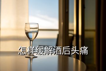 怎样缓解酒后头痛