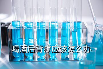 喝酒后背疼应该怎么办