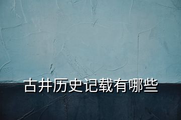 古井历史记载有哪些