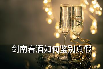 剑南春酒如何鉴别真假