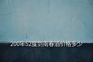 200年52度剑南春酒价格多少