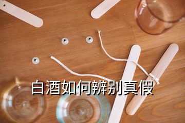 白酒如何辨别真假