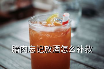 腊肉忘记放酒怎么补救