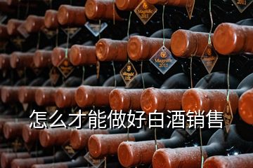 怎么才能做好白酒销售