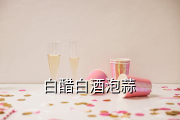 白醋白酒泡蒜