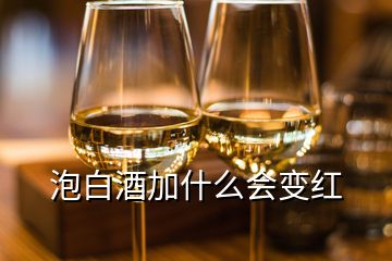 泡白酒加什么会变红