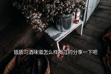 银质习酒味道怎么样喝过的分享一下吧