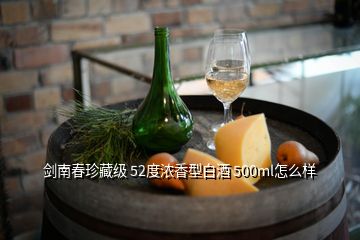 剑南春珍藏级 52度浓香型白酒 500ml怎么样