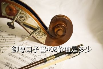 御尊口子窖408价值是多少