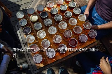 有什么东西可以把白酒酒盒上的生产日期去掉黑色油墨去掉