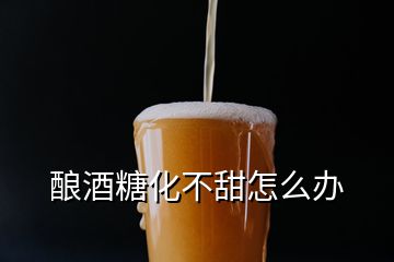 酿酒糖化不甜怎么办