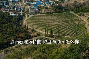 剑南春陈坛特曲 52度 500ml怎么样