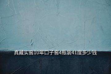 真藏实窖10年口子窖4瓶装41度多少钱