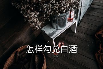 怎样勾兑白酒