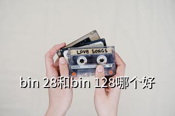 bin 28和bin 128哪个好