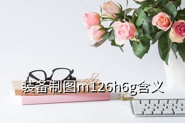 装备制图m126h6g含义