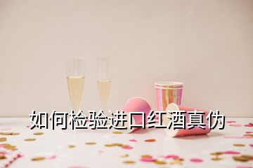 如何检验进口红酒真伪