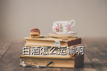 白酒怎么运输啊