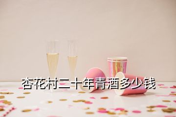 杏花村二十年青酒多少钱