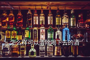 怎么样可以清除喝下去的酒