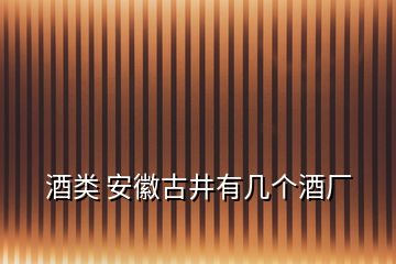 酒类 安徽古井有几个酒厂