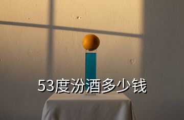 53度汾酒多少钱