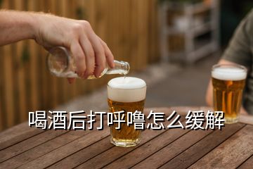 喝酒后打呼噜怎么缓解