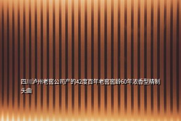 四川泸州老窖公司产的42度百年老窖窖龄60年浓香型精制头曲