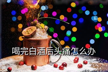 喝完白酒后头痛怎么办