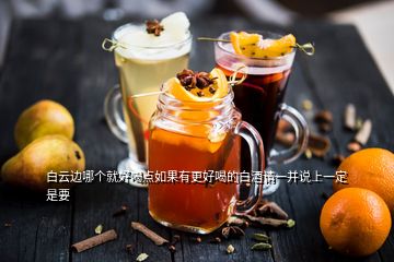 白云边哪个就好喝点如果有更好喝的白酒请一并说上一定是要