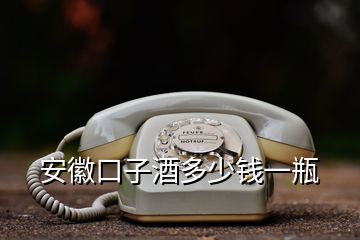 安徽口子酒多少钱一瓶