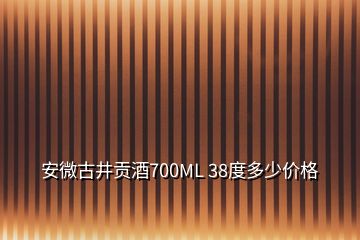 安微古井贡酒700ML 38度多少价格