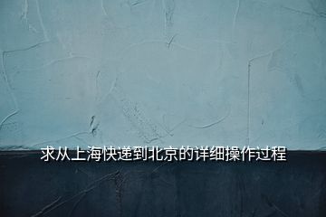 求从上海快递到北京的详细操作过程