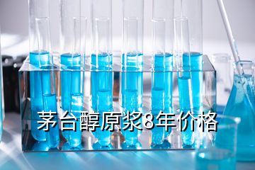 茅台醇原浆8年价格