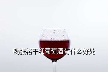 喝张裕干红葡萄酒有什么好处