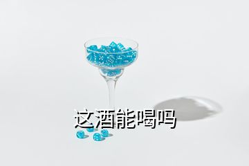 这酒能喝吗