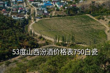 53度山西汾酒价格表750白瓷